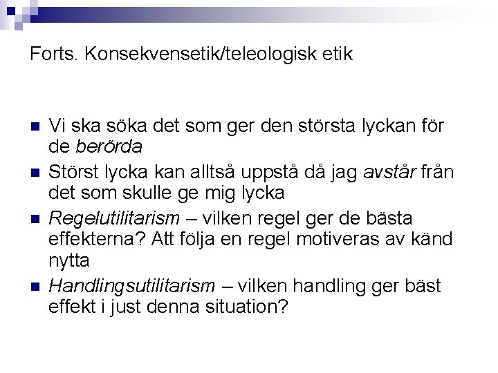 Forts. Konsekvensetik/teleologisk etik n n Vi ska söka det som ger den största lyckan