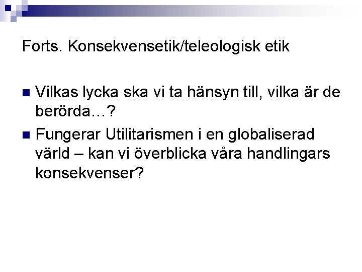Forts. Konsekvensetik/teleologisk etik Vilkas lycka ska vi ta hänsyn till, vilka är de berörda…?