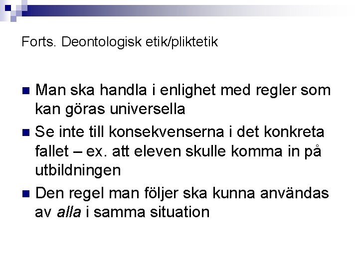 Forts. Deontologisk etik/pliktetik Man ska handla i enlighet med regler som kan göras universella