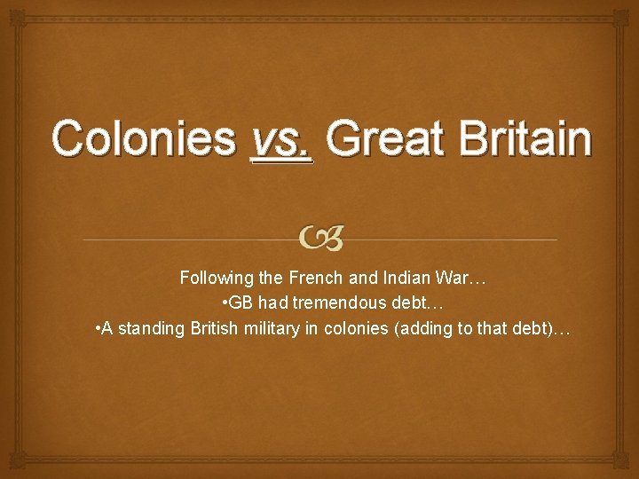 Colonies vs. Great Britain Following the French and Indian War… • GB had tremendous