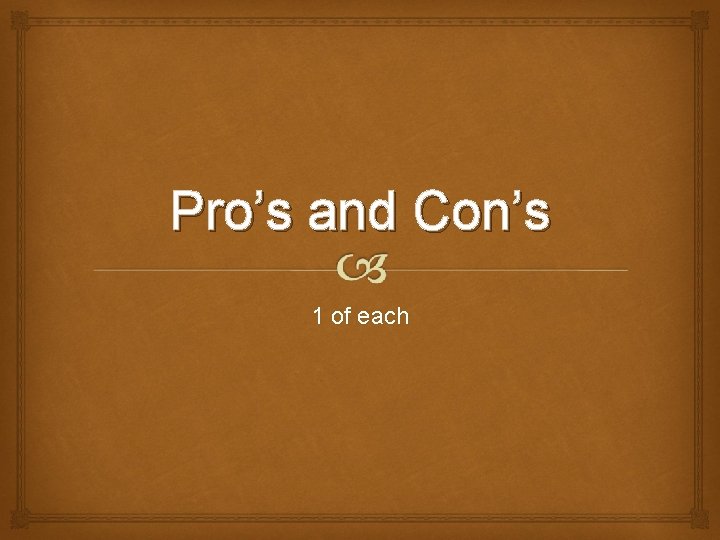 Pro’s and Con’s 1 of each 