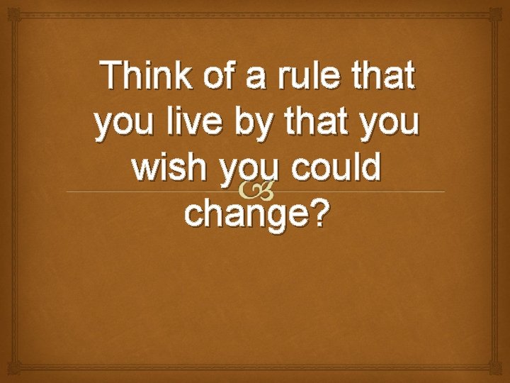 Think of a rule that you live by that you wish you could change?