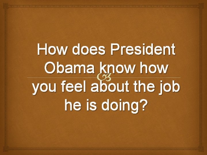 How does President Obama know how you feel about the job he is doing?