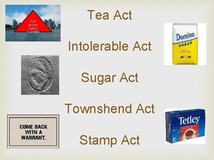 Turn around, harbor CLOSED! Tea Act Intolerable Act Sugar Act Townshend Act Stamp Act