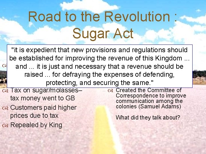 Road to the Revolution : Sugar Act "it is expedient that new provisions and