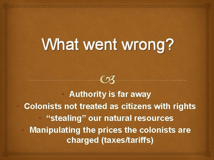 What went wrong? • Authority is far away • Colonists not treated as citizens