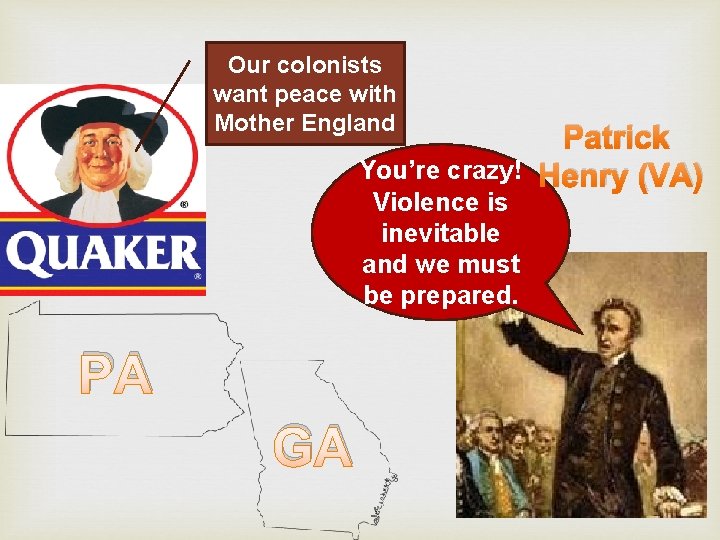 Our colonists want peace with Mother England Patrick You’re crazy! Henry (VA) Violence is