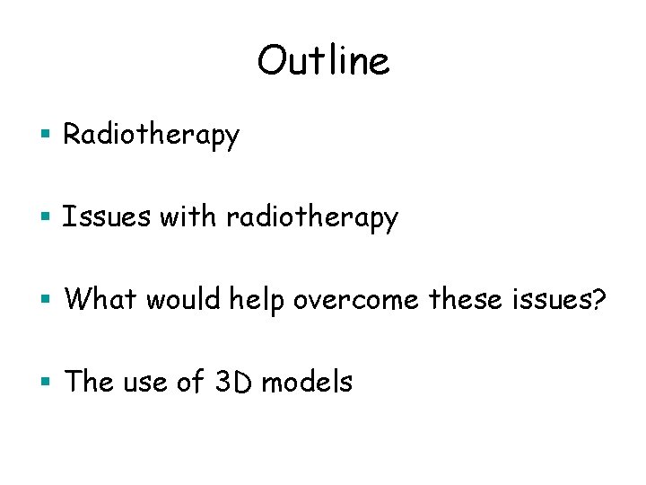Outline § Radiotherapy § Issues with radiotherapy § What would help overcome these issues?