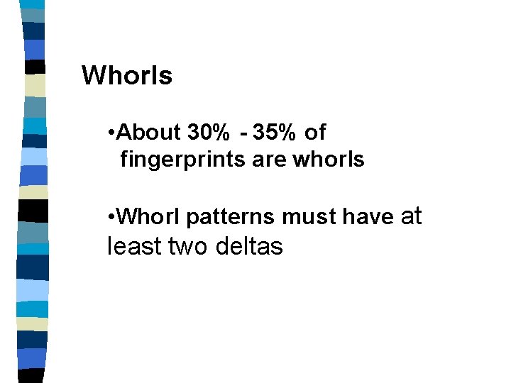 Whorls • About 30% - 35% of fingerprints are whorls • Whorl patterns must