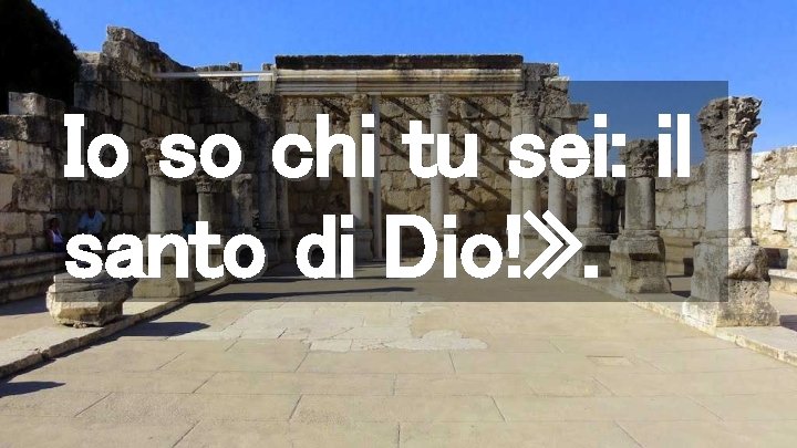 Io so chi tu sei: il santo di Dio!» . 