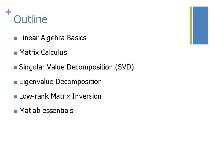 + Outline n Linear Algebra Basics n Matrix Calculus n Singular Value Decomposition (SVD)