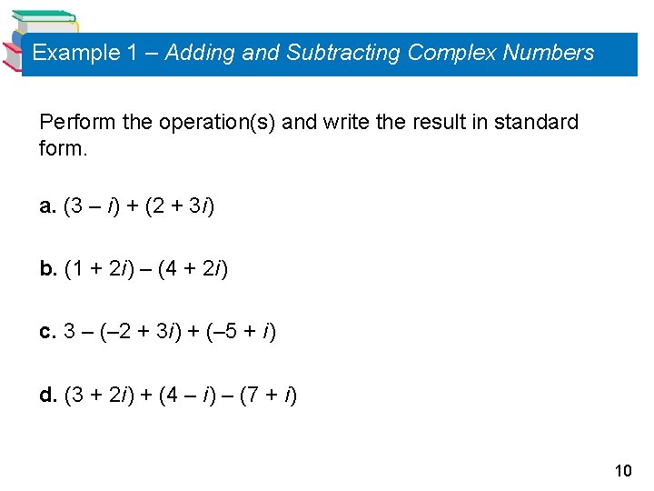 Example 1 – Adding and Subtracting Complex Numbers Perform the operation(s) and write the