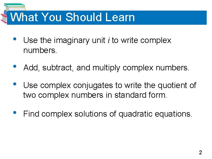 What You Should Learn • Use the imaginary unit i to write complex numbers.