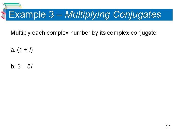 Example 3 – Multiplying Conjugates Multiply each complex number by its complex conjugate. a.