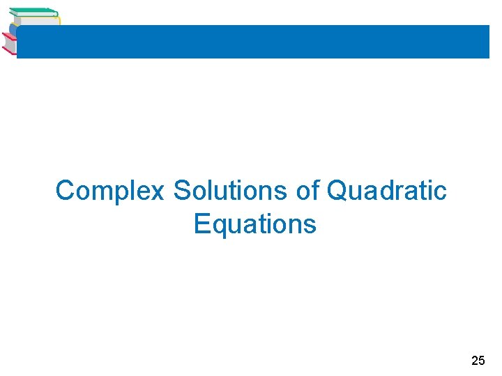 Complex Solutions of Quadratic Equations 25 