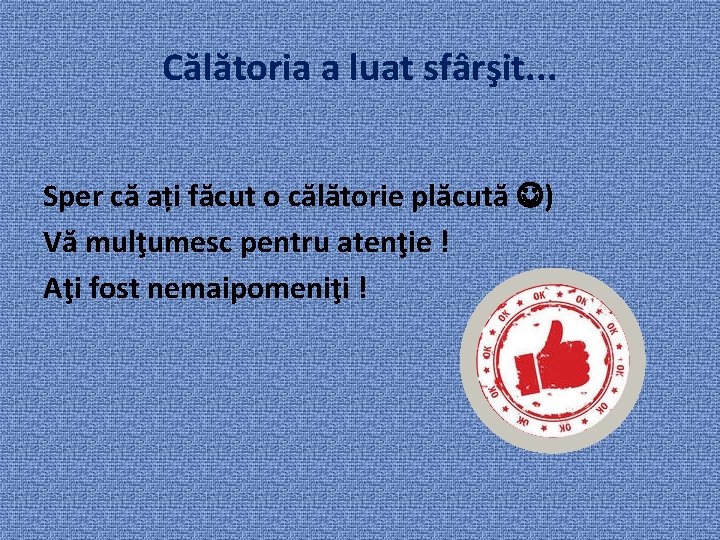 Călătoria a luat sfârşit. . . Sper că ați făcut o călătorie plăcută )