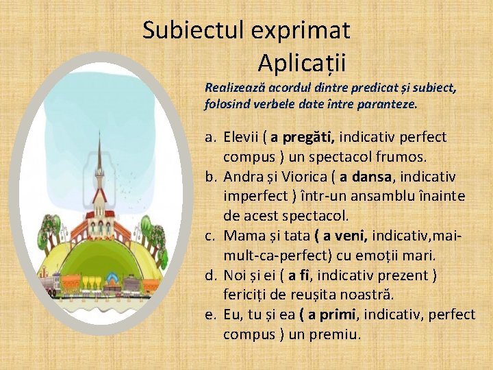 Subiectul exprimat Aplicații Realizează acordul dintre predicat și subiect, folosind verbele date între paranteze.