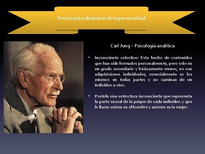Teorías psicodinámicas de la personalidad Carl Jung – Psicología analítica • Inconsciente colectivo: Esta