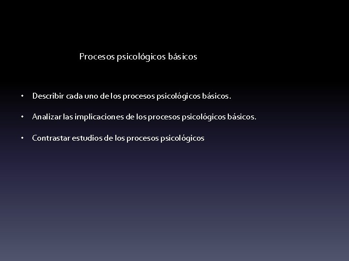 Procesos psicológicos básicos • Describir cada uno de los procesos psicológicos básicos. • Analizar