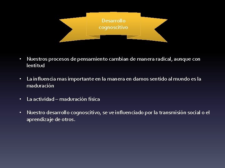 Desarrollo cognoscitivo • Nuestros procesos de pensamiento cambian de manera radical, aunque con lentitud