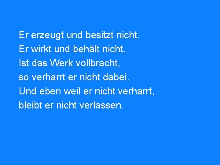 Er erzeugt und besitzt nicht. Er wirkt und behält nicht. Ist das Werk vollbracht,