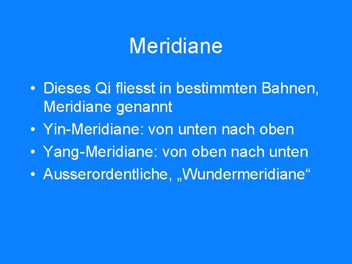 Meridiane • Dieses Qi fliesst in bestimmten Bahnen, Meridiane genannt • Yin-Meridiane: von unten