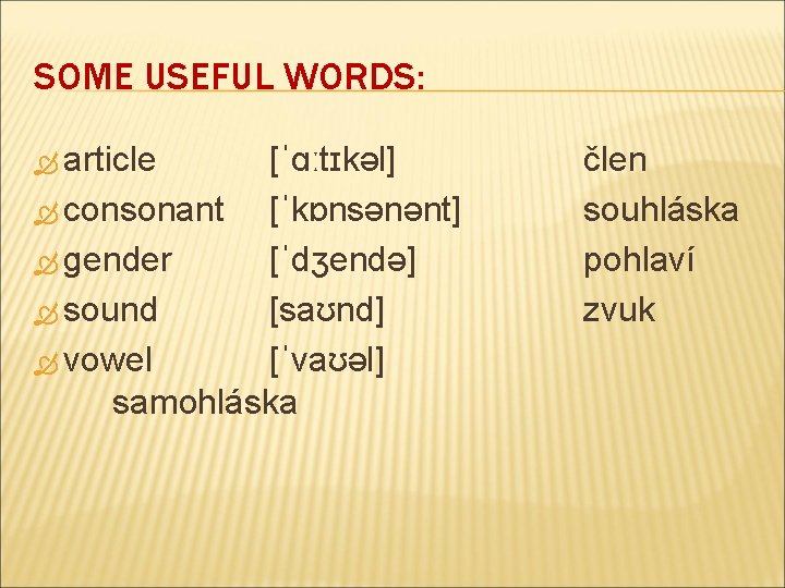 SOME USEFUL WORDS: article [ˈɑːtɪkәl] consonant [ˈkɒnsәnәnt] gender [ˈdʒendә] sound [saʊnd] vowel [ˈvaʊәl] samohláska