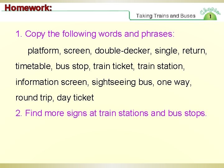 Homework: 1. Copy the following words and phrases: platform, screen, double-decker, single, return, timetable,