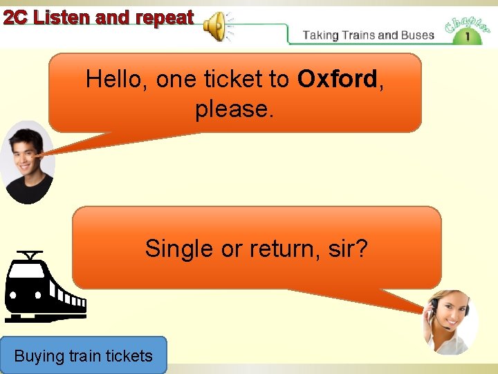 2 C Listen and repeat Hello, one ticket to Oxford, please. Single or return,