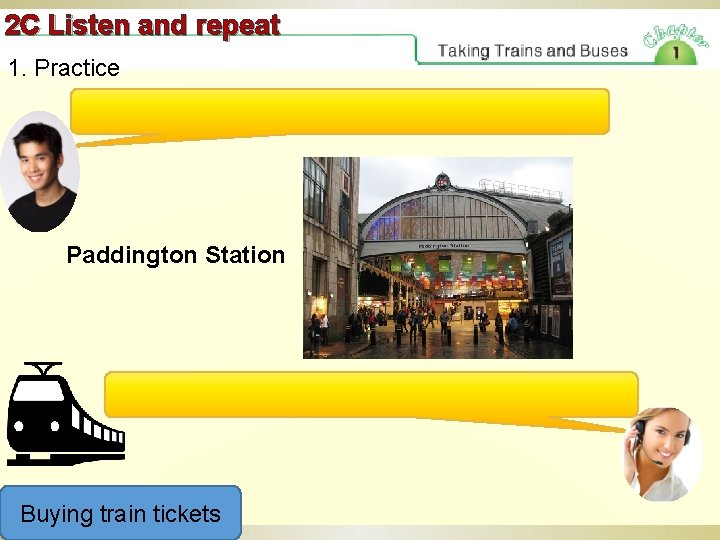 2 C Listen and repeat 1. Practice Paddington Station Buying train tickets 
