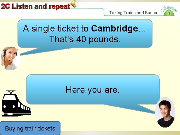 2 C Listen and repeat A single ticket to Cambridge… That’s 40 pounds. Here