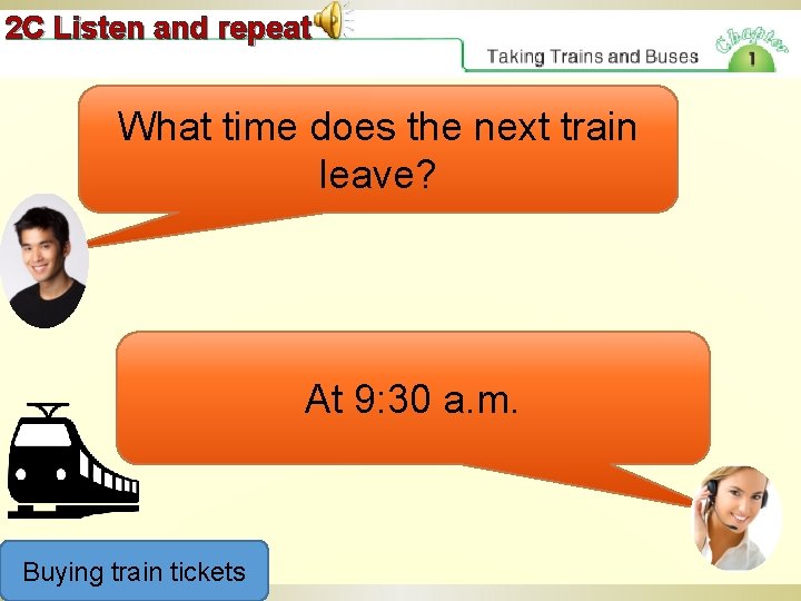 2 C Listen and repeat What time does the next train leave? At 9: