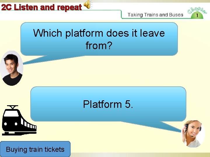 2 C Listen and repeat Which platform does it leave from? Platform 5. Buying