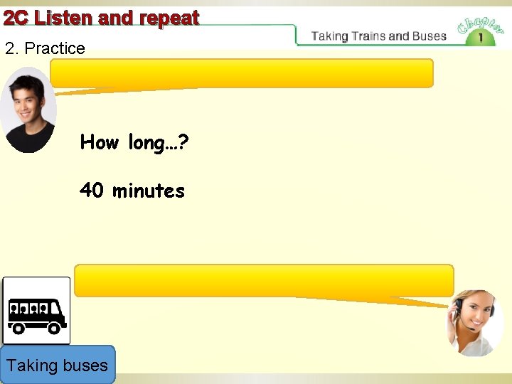 2 C Listen and repeat 2. Practice How long…? 40 minutes Taking buses 