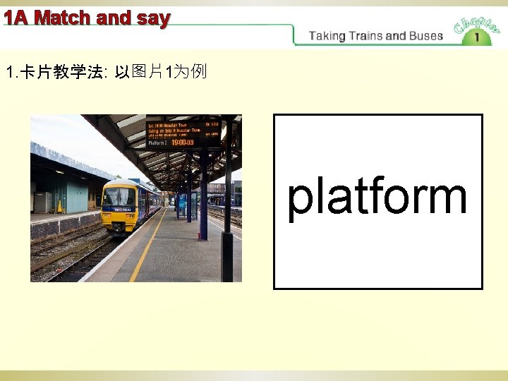 1 A Match and say 1. 卡片教学法: 以图片1为例 platform 