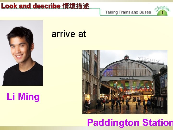 Look and describe 情境描述 arrive at Li Ming Paddington Station 