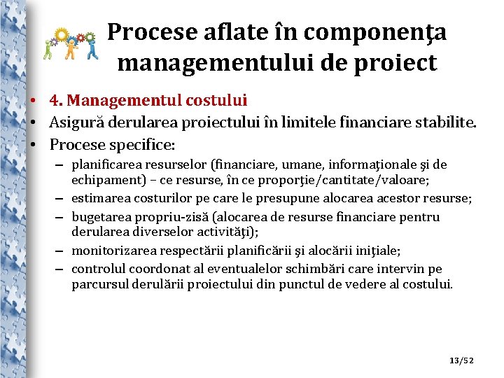 Procese aflate în componenţa managementului de proiect • 4. Managementul costului • Asigură derularea