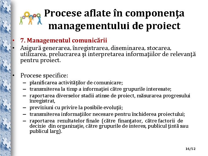 Procese aflate în componenţa managementului de proiect • 7. Managementul comunicării • Asigură generarea,