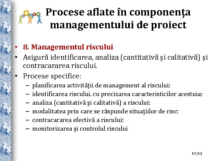 Procese aflate în componenţa managementului de proiect • 8. Managementul riscului • Asigură identificarea,