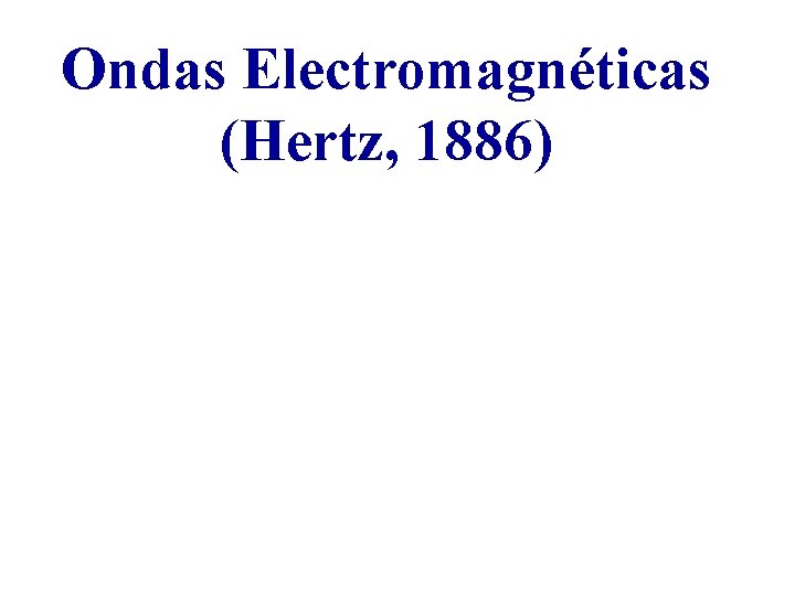 Ondas Electromagnéticas (Hertz, 1886) 