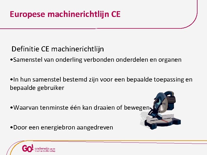 Europese machinerichtlijn CE Definitie CE machinerichtlijn • Samenstel van onderling verbonden onderdelen en organen