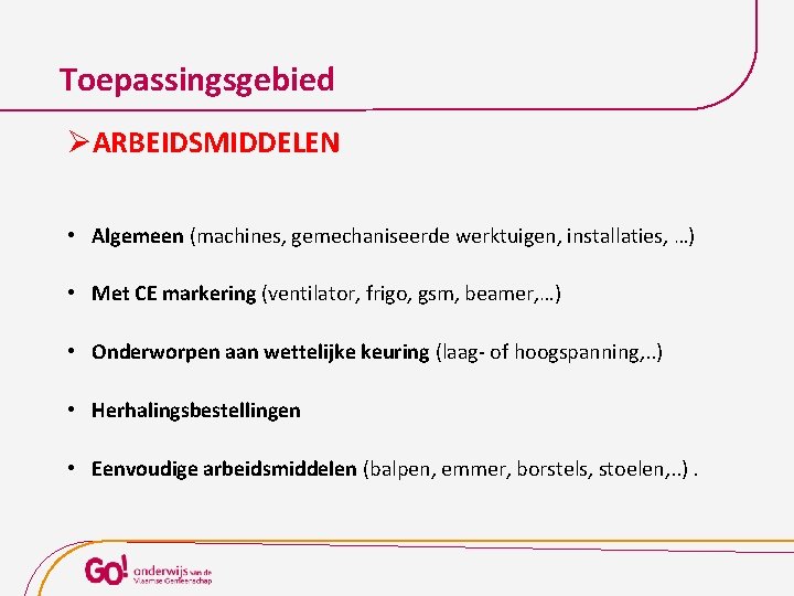 Toepassingsgebied ØARBEIDSMIDDELEN • Algemeen (machines, gemechaniseerde werktuigen, installaties, …) • Met CE markering (ventilator,