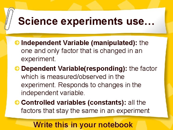 Science experiments use… Independent Variable (manipulated): the one and only factor that is changed