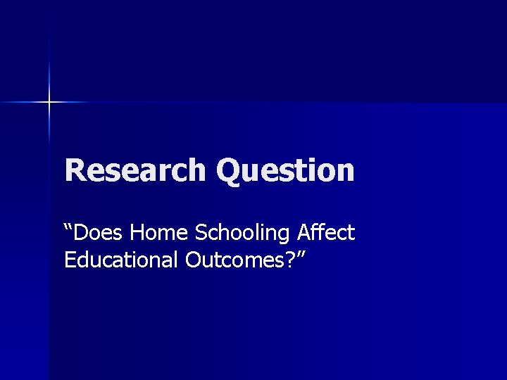 Research Question “Does Home Schooling Affect Educational Outcomes? ” 