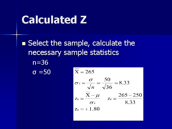 Calculated Z n Select the sample, calculate the necessary sample statistics n=36 σ =50