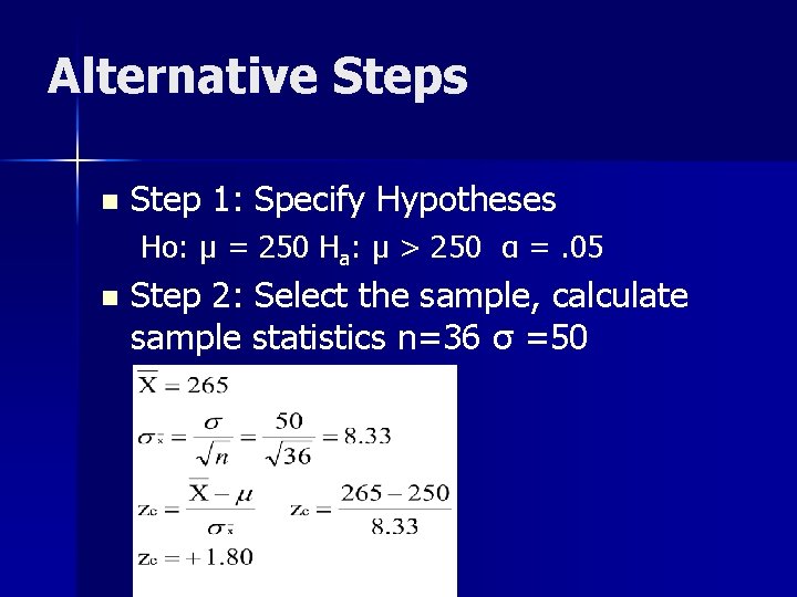 Alternative Steps n Step 1: Specify Hypotheses Ho: µ = 250 Ha: µ >
