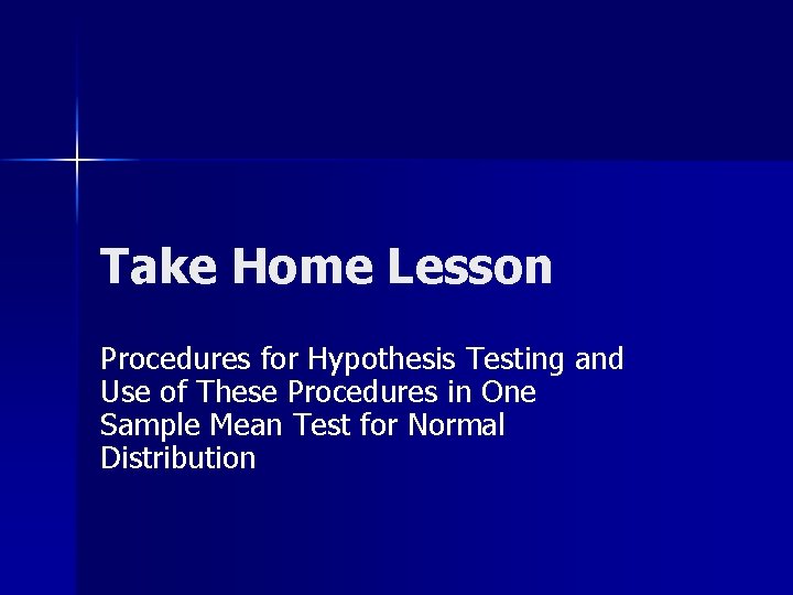 Take Home Lesson Procedures for Hypothesis Testing and Use of These Procedures in One