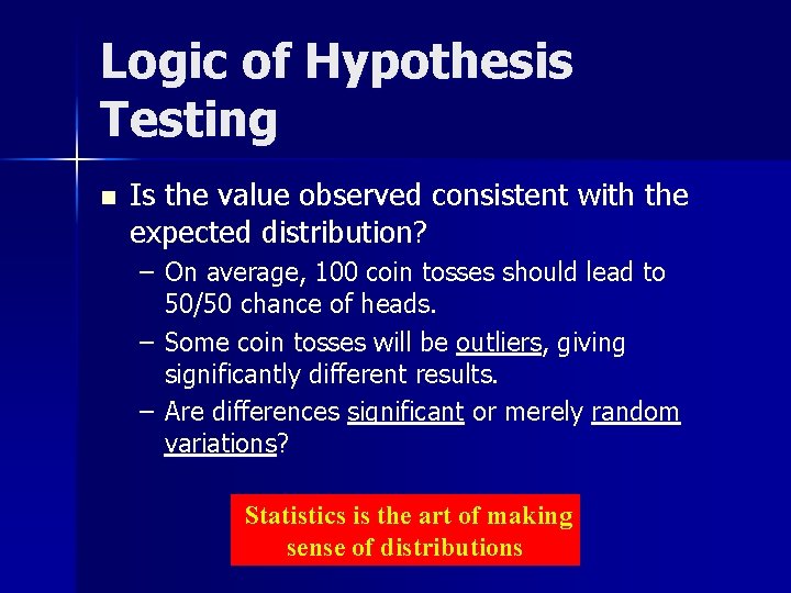 Logic of Hypothesis Testing n Is the value observed consistent with the expected distribution?