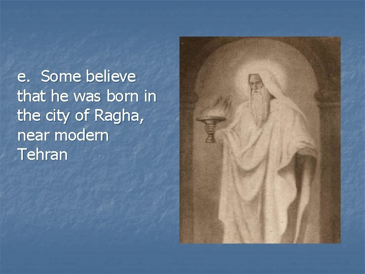 e. Some believe that he was born in the city of Ragha, near modern
