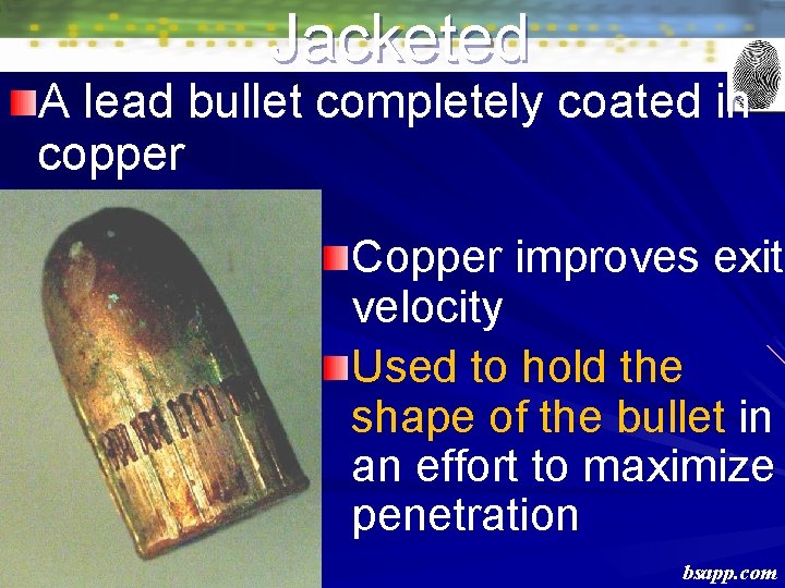 Jacketed A lead bullet completely coated in copper Copper improves exit velocity Used to